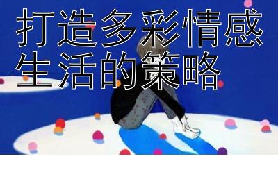 打造多彩情感生活的策略