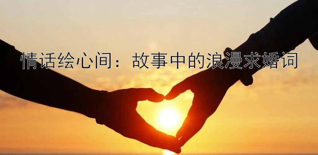 情话绘心间：故事中的浪漫求婚词