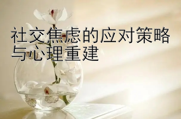 社交焦虑的应对策略与心理重建