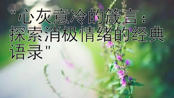 心灰意冷的箴言：探索消极情绪的经典语录