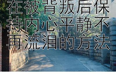 在被背叛后保持内心平静不再流泪的方法