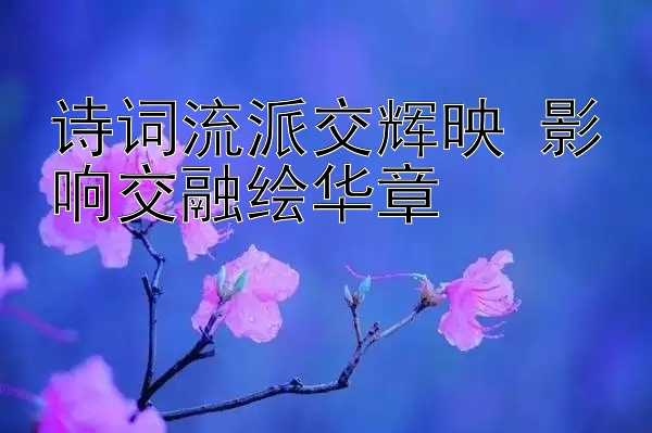 诗词流派交辉映 影响交融绘华章