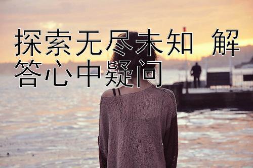 探索无尽未知 解答心中疑问