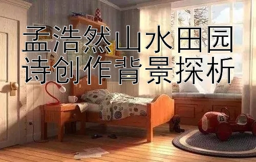 孟浩然山水田园诗创作背景探析