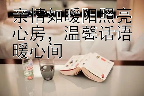 亲情如暖阳照亮心房，温馨话语暖心间