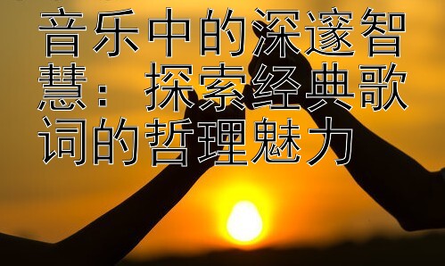 音乐中的深邃智慧：探索经典歌词的哲理魅力