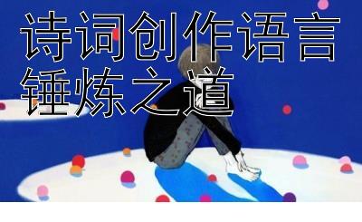 诗词创作语言锤炼之道