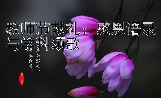 教师节献礼：感恩语录与学科颂歌