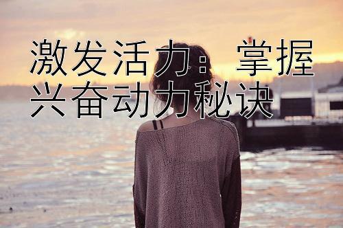 激发活力：掌握兴奋动力秘诀