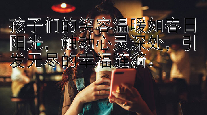 孩子们的笑容温暖如春日阳光，触动心灵深处，引发无尽的幸福涟漪。