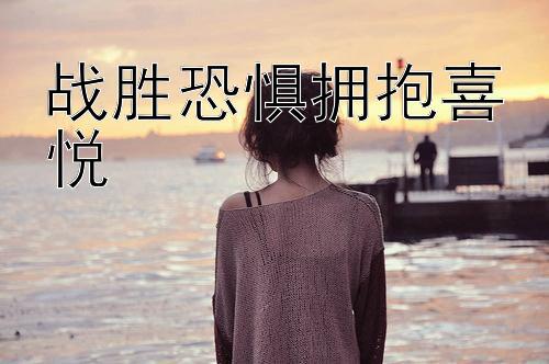 战胜恐惧拥抱喜悦