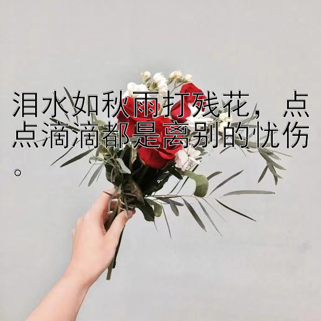 泪水如秋雨打残花，点点滴滴都是离别的忧伤。