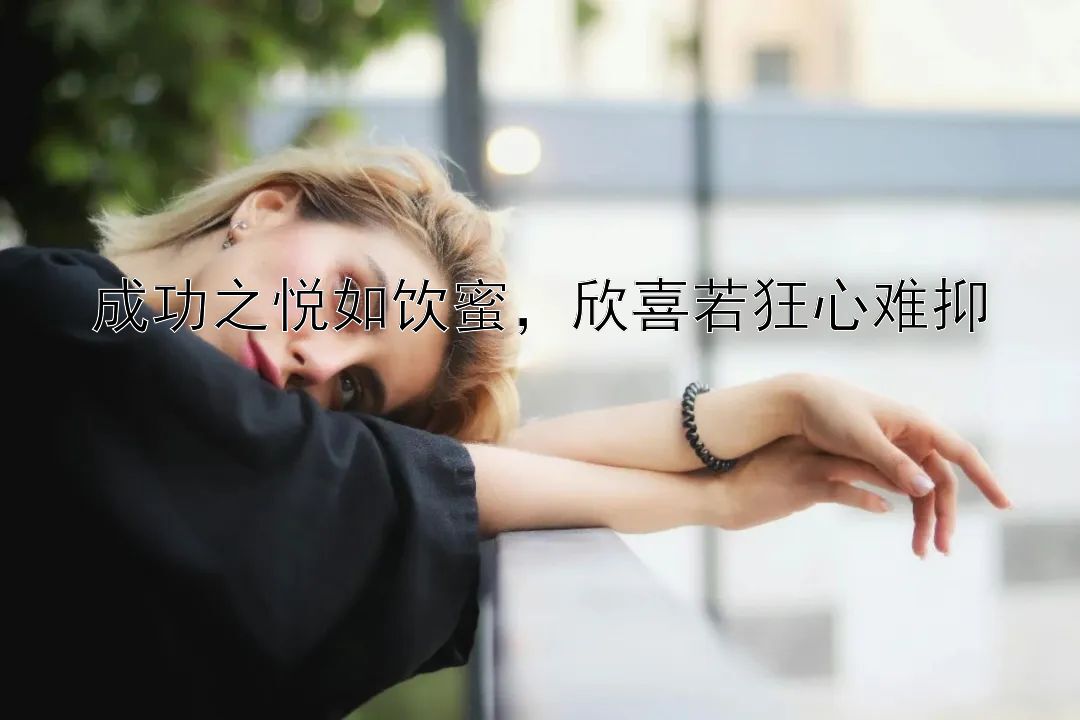 成功之悦如饮蜜，欣喜若狂心难抑