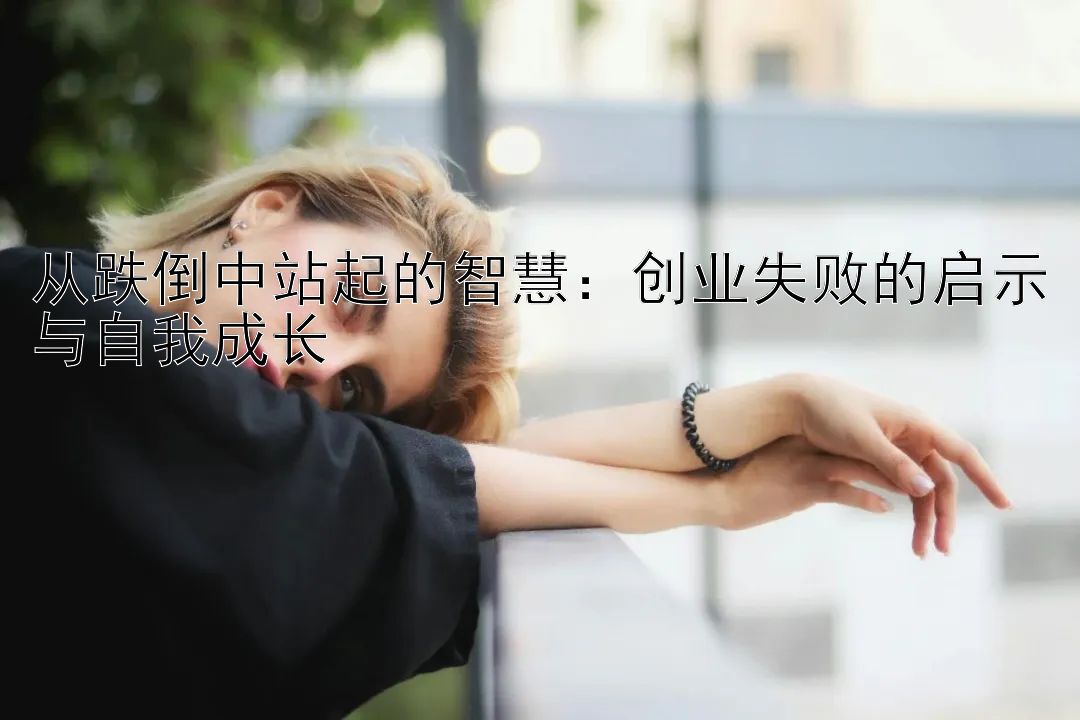 从跌倒中站起的智慧：创业失败的启示与自我成长