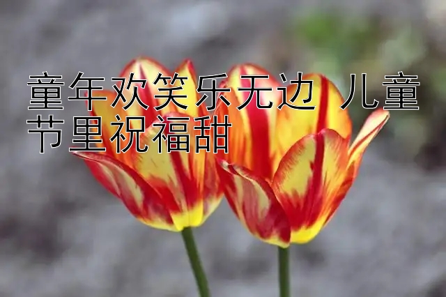 童年欢笑乐无边 儿童节里祝福甜