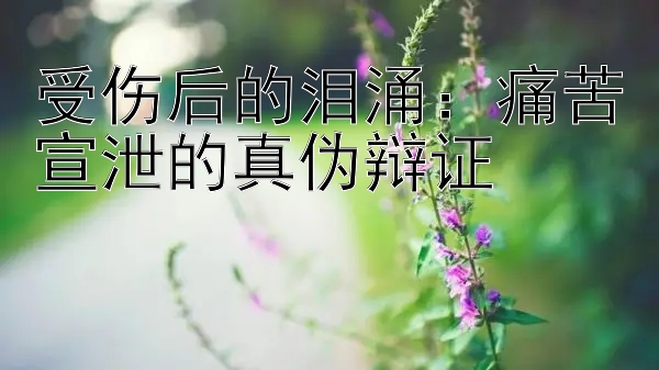 受伤后的泪涌：痛苦宣泄的真伪辩证