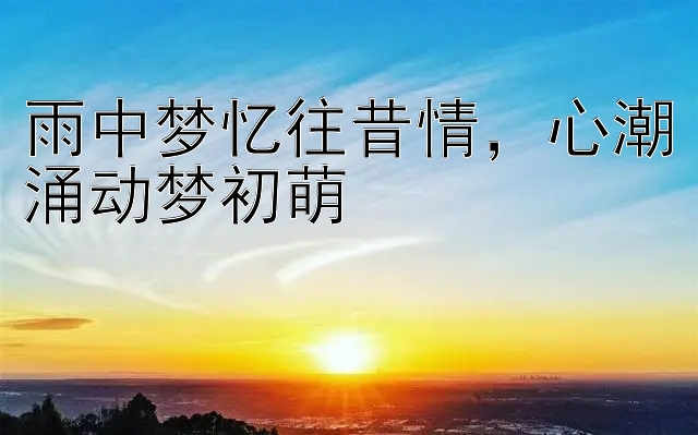 雨中梦忆往昔情，心潮涌动梦初萌