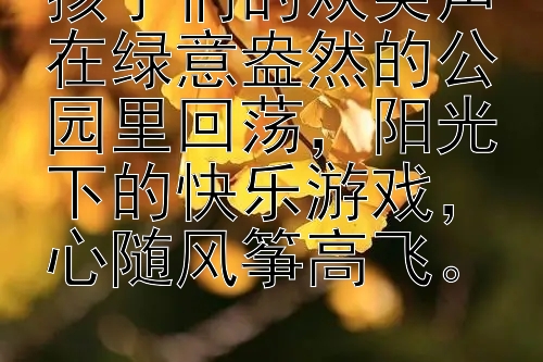 孩子们的欢笑声在绿意盎然的公园里回荡，阳光下的快乐游戏，心随风筝高飞。