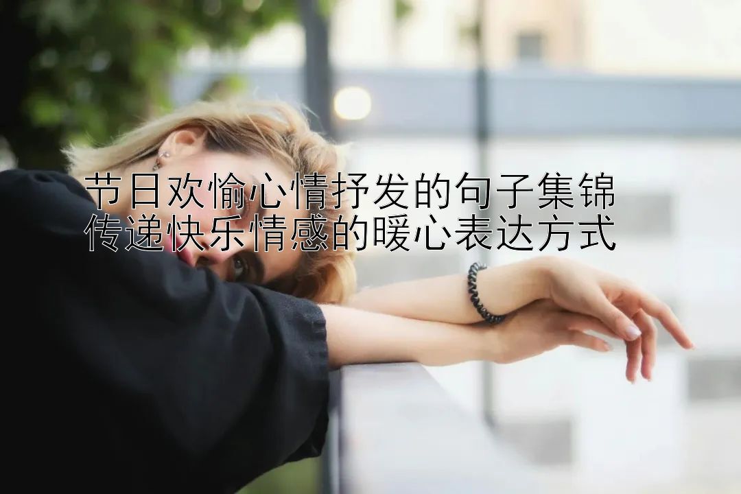 节日欢愉心情抒发的句子集锦  
传递快乐情感的暖心表达方式