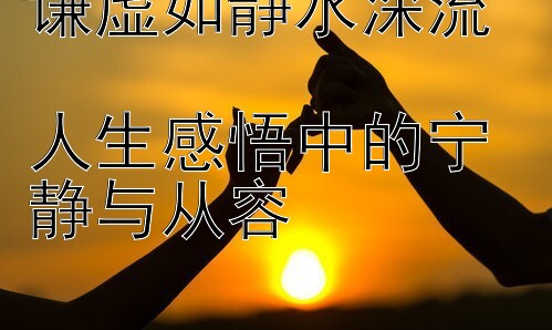 谦虚如静水深流  
人生感悟中的宁静与从容