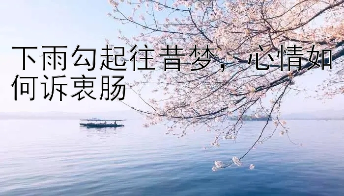 下雨勾起往昔梦，心情如何诉衷肠