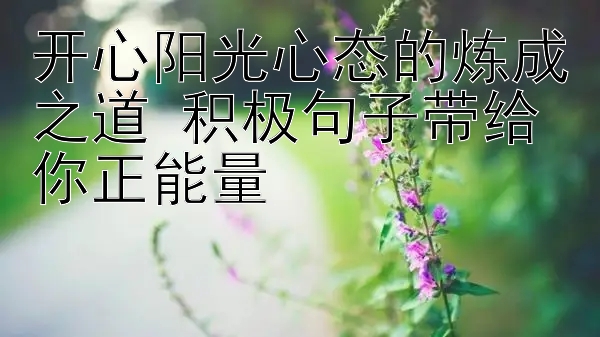 开心阳光心态的炼成之道 积极句子带给你正能量