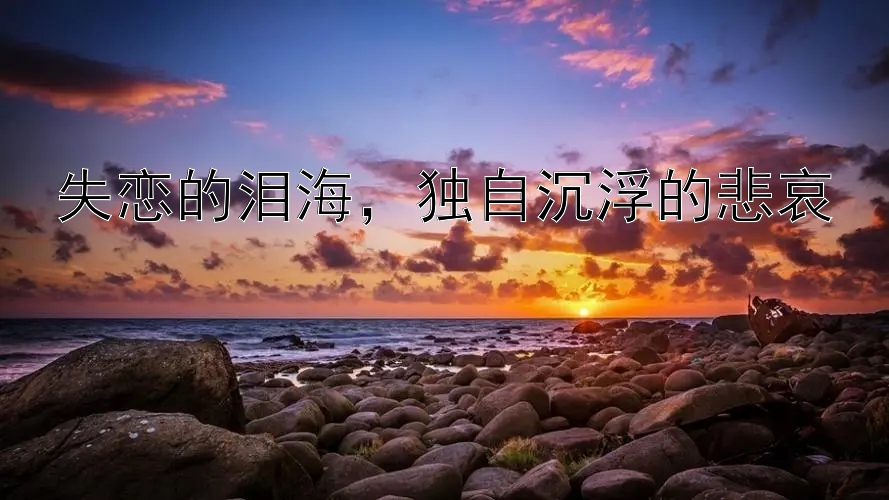 失恋的泪海，独自沉浮的悲哀