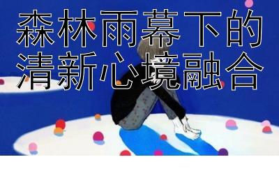 森林雨幕下的清新心境融合