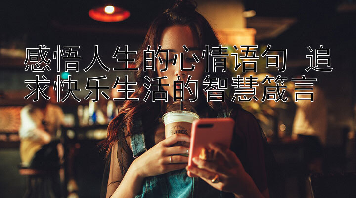 感悟人生的心情语句 追求快乐生活的智慧箴言