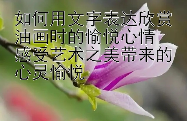 如何用文字表达欣赏油画时的愉悦心情  
感受艺术之美带来的心灵愉悦